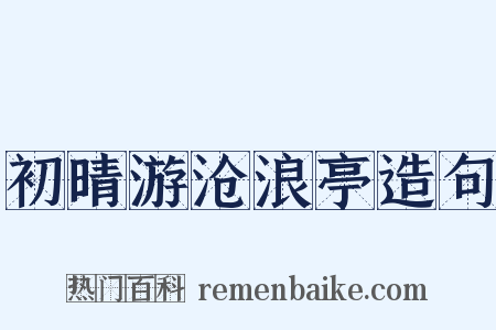 初晴游沧浪亭造句是什么意思的图片